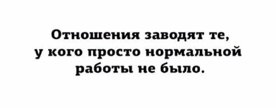 Текстовый слайд: «Отношения заводят те, у кого просто нормальной работы не было Текстовый слайд: «Отношения заводят те, у кого просто нормальной работы не было